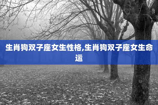 生肖狗双子座女生性格,生肖狗双子座女生命运
