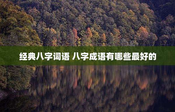 经典八字词语 八字成语有哪些最好的