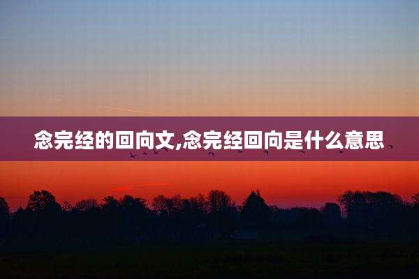 念完经的回向文,念完经回向是什么意思