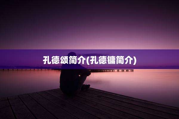 孔德颂简介(孔德镛简介)