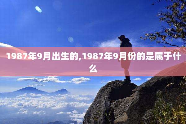 1987年9月出生的,1987年9月份的是属于什么