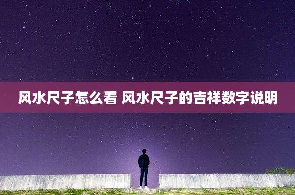 风水尺子怎么看 风水尺子的吉祥数字说明