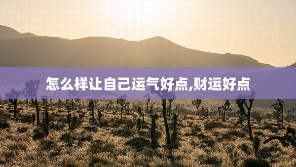 怎么样让自己运气好点,财运好点