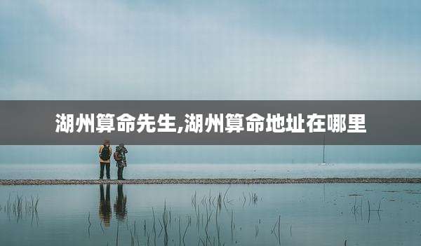 湖州算命先生,湖州算命地址在哪里