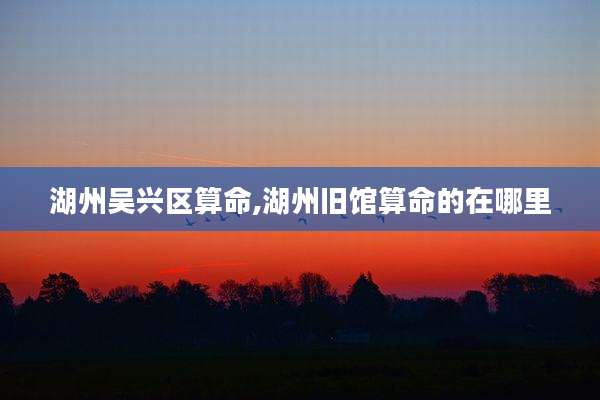 湖州吴兴区算命,湖州旧馆算命的在哪里