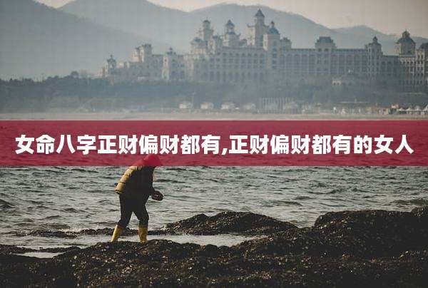 女命八字正财偏财都有,正财偏财都有的女人