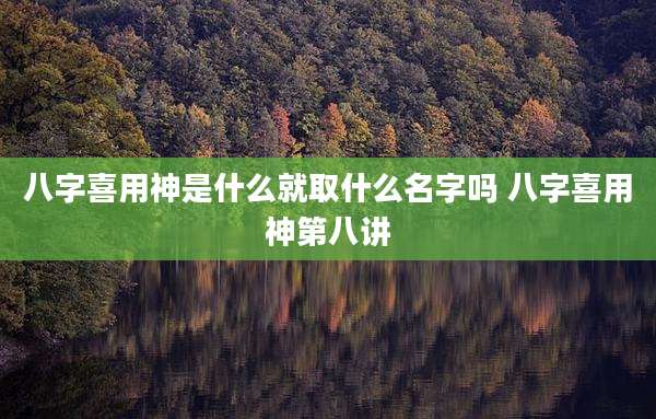 八字喜用神是什么就取什么名字吗 八字喜用神第八讲