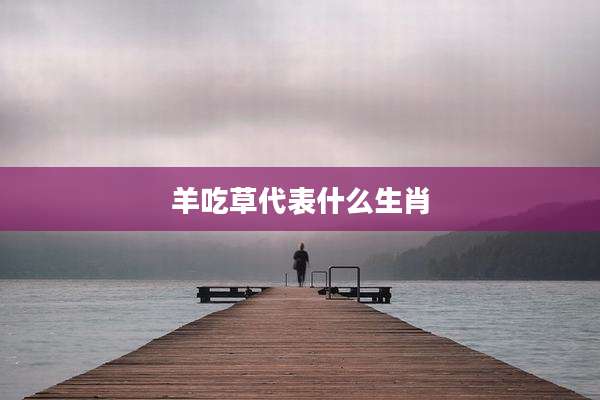 羊吃草代表什么生肖
