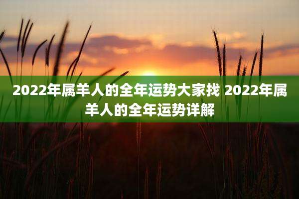 2022年属羊人的全年运势大家找 2022年属羊人的全年运势详解
