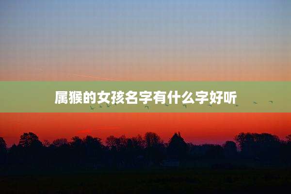 属猴的女孩名字有什么字好听