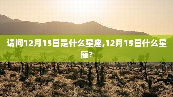 请问12月15日是什么星座,12月15日什么星座?