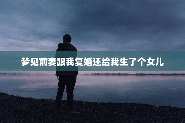 梦见前妻跟我复婚还给我生了个女儿
