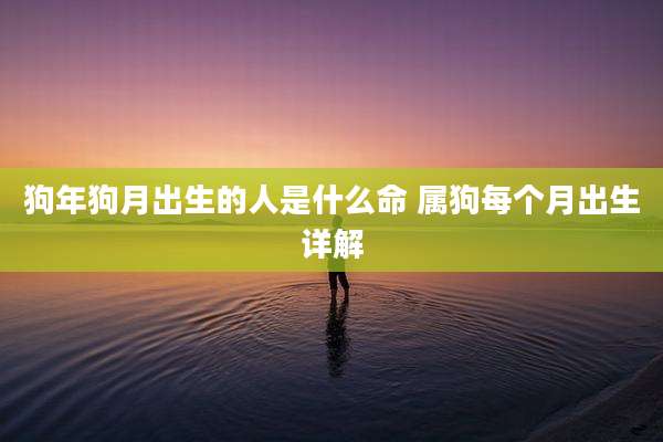 狗年狗月出生的人是什么命 属狗每个月出生详解