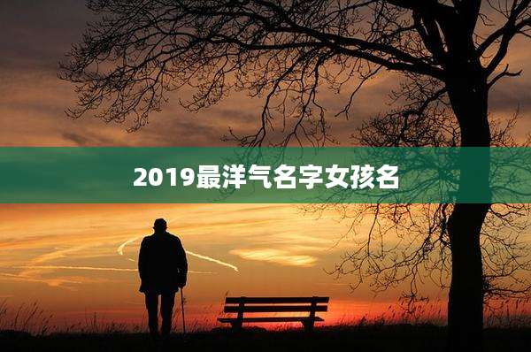 2019最洋气名字女孩名