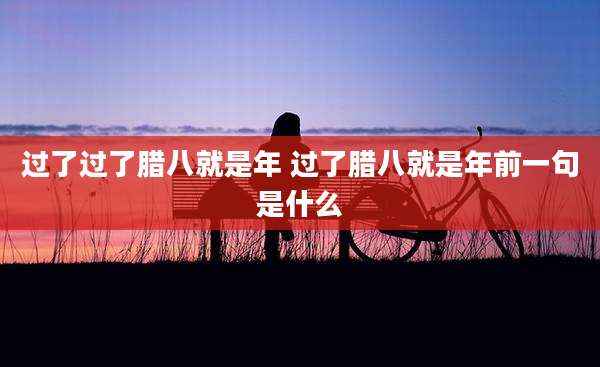过了过了腊八就是年 过了腊八就是年前一句是什么