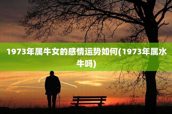 1973年属牛女的感情运势如何(1973年属水牛吗)
