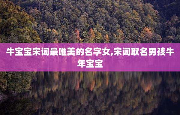 牛宝宝宋词最唯美的名字女,宋词取名男孩牛年宝宝