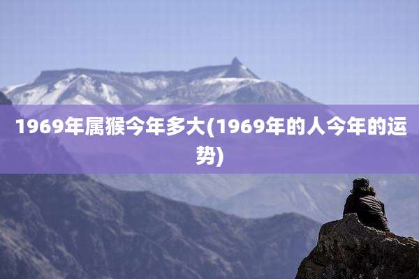 1969年属猴今年多大(1969年的人今年的运势)