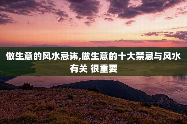 做生意的风水忌讳,做生意的十大禁忌与风水有关 很重要