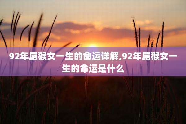92年属猴女一生的命运详解,92年属猴女一生的命运是什么