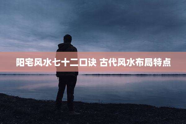 阳宅风水七十二口诀 古代风水布局特点
