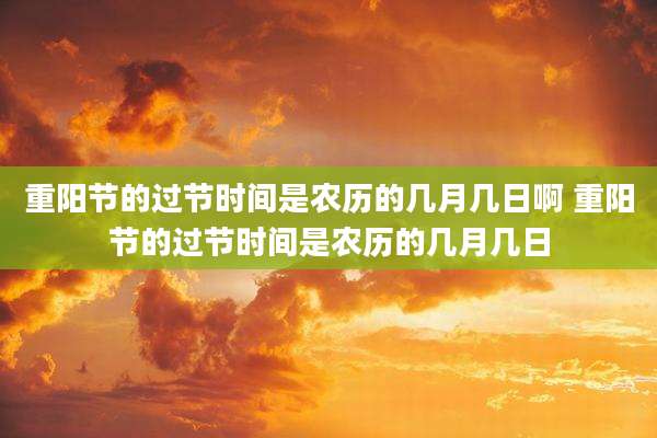 重阳节的过节时间是农历的几月几日啊 重阳节的过节时间是农历的几月几日