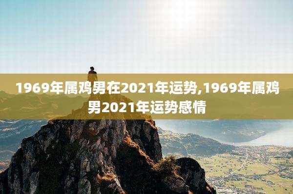 1969年属鸡男在2021年运势,1969年属鸡男2021年运势感情