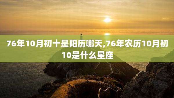 76年10月初十是阳历哪天,76年农历10月初10是什么星座