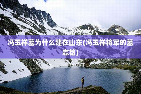 冯玉祥墓为什么建在山东(冯玉祥将军的墓志铭)
