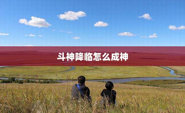 斗神降临怎么成神