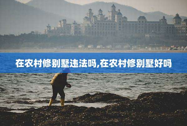 在农村修别墅违法吗,在农村修别墅好吗