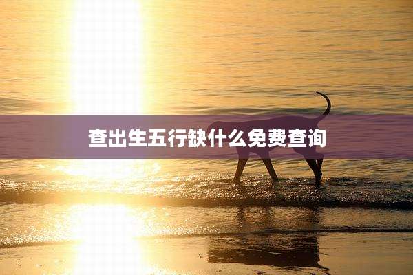 查出生五行缺什么免费查询