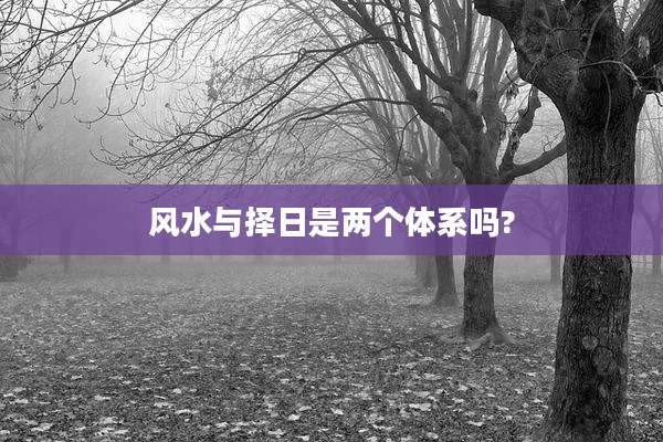 风水与择日是两个体系吗?
