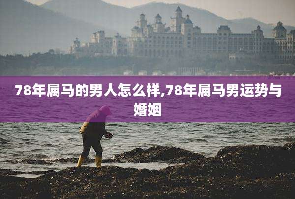 78年属马的男人怎么样,78年属马男运势与婚姻