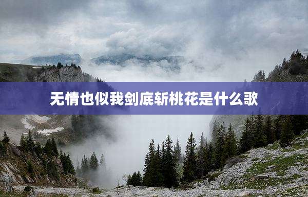 无情也似我剑底斩桃花是什么歌