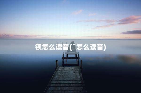 钡怎么读音(緌怎么读音)