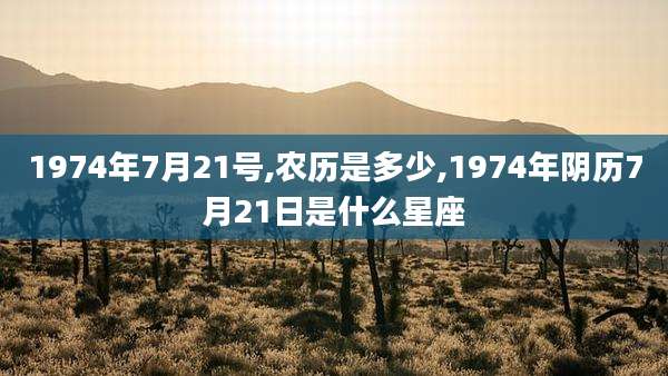 1974年7月21号,农历是多少,1974年阴历7月21日是什么星座