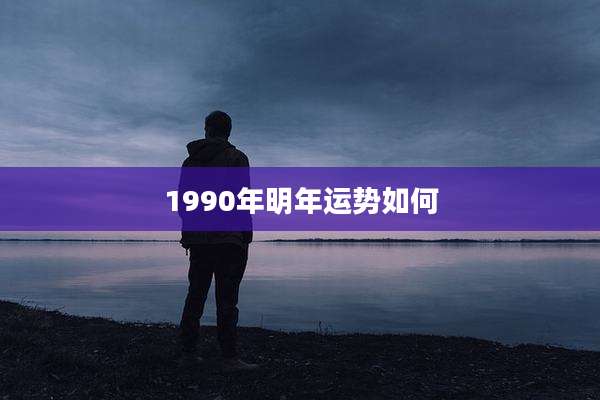 1990年明年运势如何