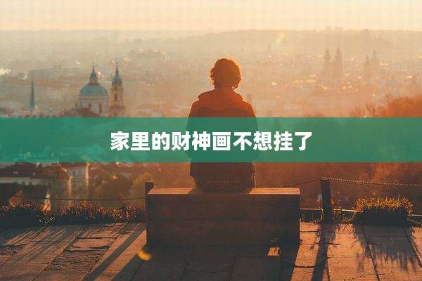 家里的财神画不想挂了