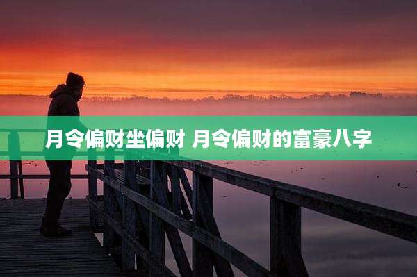 月令偏财坐偏财 月令偏财的富豪八字