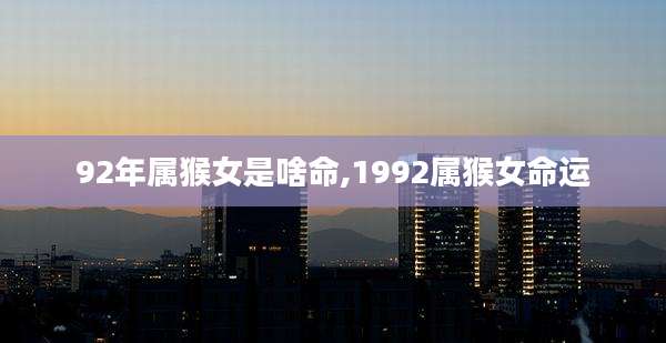 92年属猴女是啥命,1992属猴女命运