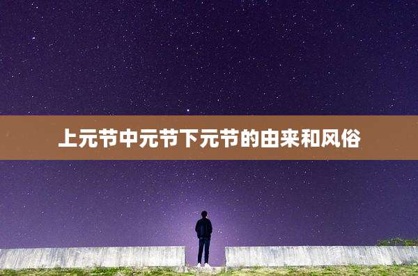 上元节中元节下元节的由来和风俗