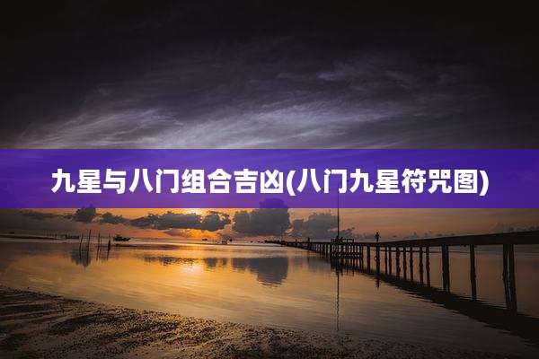 九星与八门组合吉凶(八门九星符咒图)