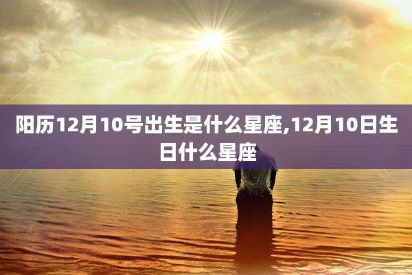 阳历12月10号出生是什么星座,12月10日生日什么星座