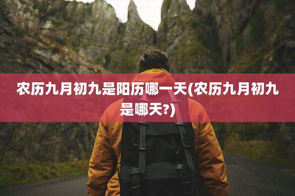 农历九月初九是阳历哪一天(农历九月初九是哪天?)