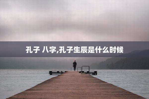 孔子 八字,孔子生辰是什么时候