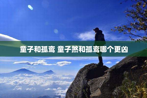 童子和孤鸾 童子煞和孤鸾哪个更凶