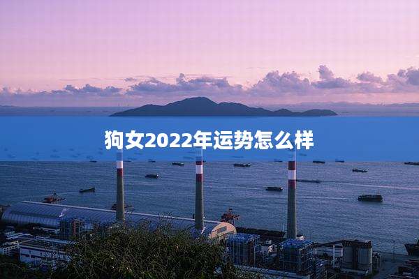 狗女2022年运势怎么样