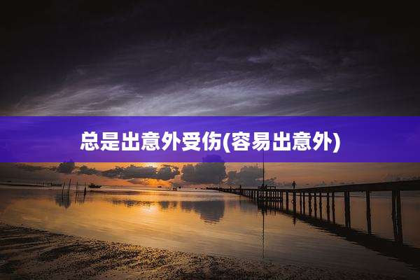 总是出意外受伤(容易出意外)