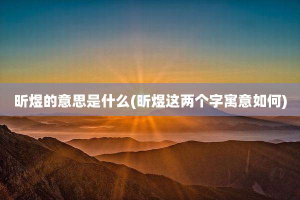 昕煜的意思是什么(昕煜这两个字寓意如何)